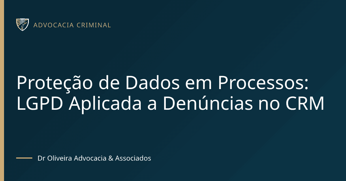 Proteção de Dados em Processos: LGPD Aplicada a Denúncias no CRM